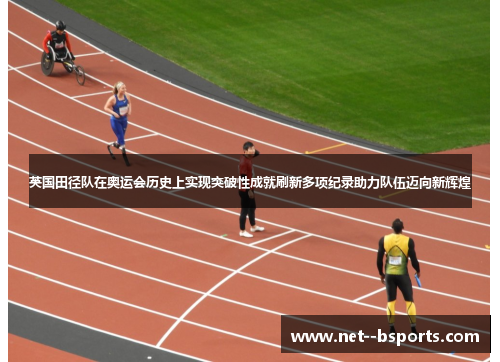英国田径队在奥运会历史上实现突破性成就刷新多项纪录助力队伍迈向新辉煌 英国田径队在奥运会历史上实现突破性成就刷新多项纪录助力队伍迈向新辉煌