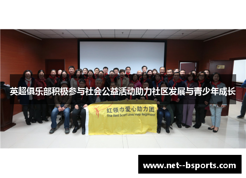 英超俱乐部积极参与社会公益活动助力社区发展与青少年成长 英超俱乐部积极参与社会公益活动助力社区发展与青少年成长