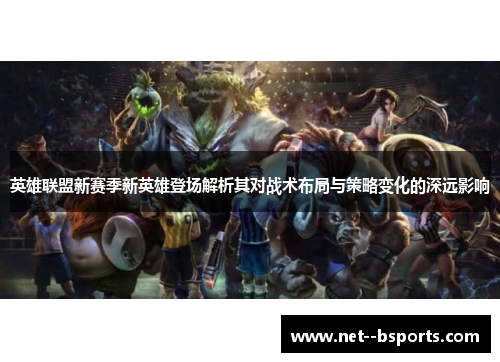 英雄联盟新赛季新英雄登场解析其对战术布局与策略变化的深远影响 英雄联盟新赛季新英雄登场解析其对战术布局与策略变化的深远影响