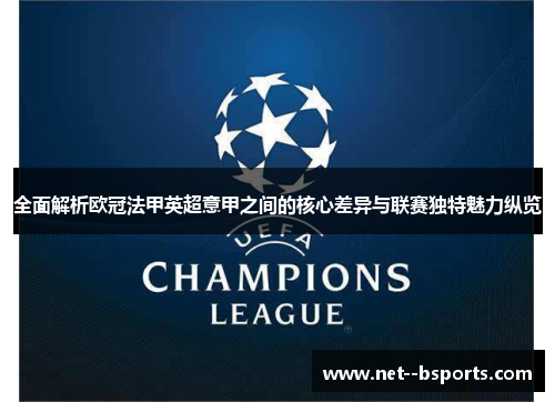 全面解析欧冠法甲英超意甲之间的核心差异与联赛独特魅力纵览 全面解析欧冠法甲英超意甲之间的核心差异与联赛独特魅力纵览