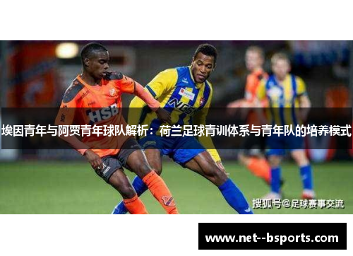 埃因青年与阿贾青年球队解析:荷兰足球青训体系与青年队的培养模式 埃因青年与阿贾青年球队解析:荷兰足球青训体系与青年队的培养模式