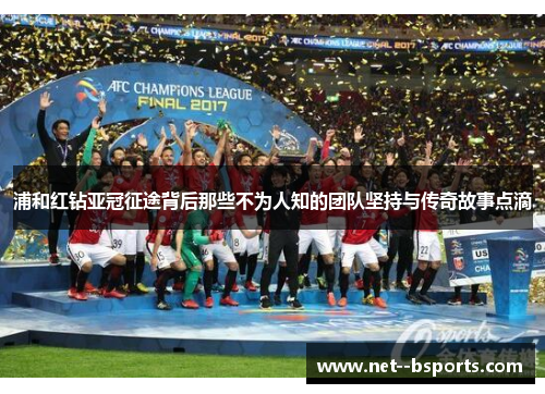 浦和红钻亚冠征途背后那些不为人知的团队坚持与传奇故事点滴 浦和红钻亚冠征途背后那些不为人知的团队坚持与传奇故事点滴