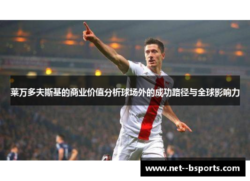莱万多夫斯基的商业价值分析球场外的成功路径与全球影响力