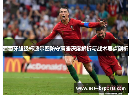 葡萄牙超级杯波尔图防守策略深度解析与战术要点剖析 葡萄牙超级杯波尔图防守策略深度解析与战术要点剖析