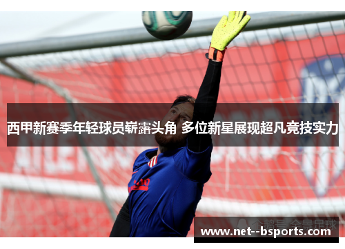 西甲新赛季年轻球员崭露头角 多位新星展现超凡竞技实力
