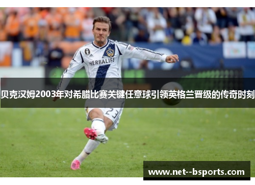 贝克汉姆2003年对希腊比赛关键任意球引领英格兰晋级的传奇时刻