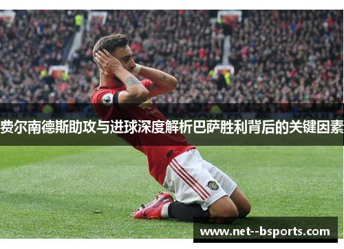 费尔南德斯助攻与进球深度解析巴萨胜利背后的关键因素