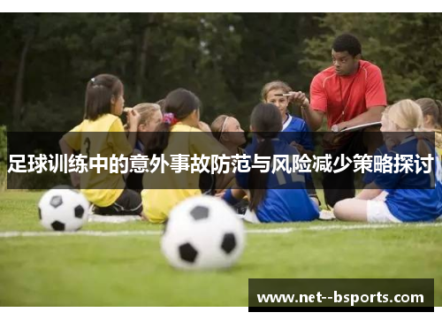 足球训练中的意外事故防范与风险减少策略探讨 足球训练中的意外事故防范与风险减少策略探讨