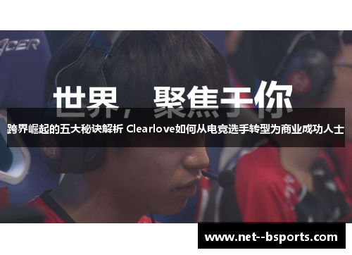 跨界崛起的五大秘诀解析 Clearlove如何从电竞选手转型为商业成功人士