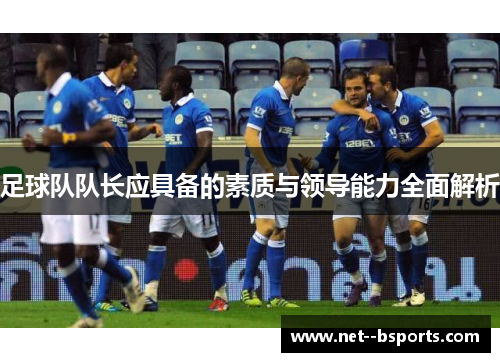 足球队队长应具备的素质与领导能力全面解析
