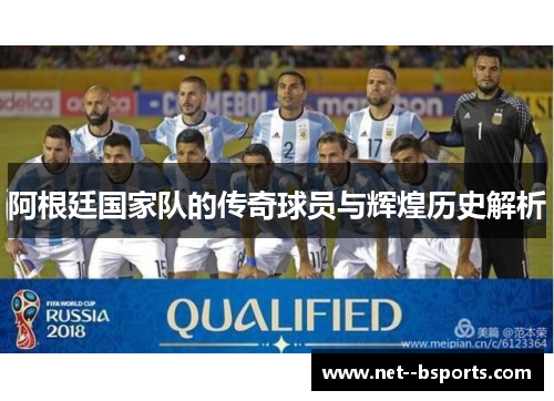 阿根廷国家队的传奇球员与辉煌历史解析 阿根廷国家队的传奇球员与辉煌历史解析