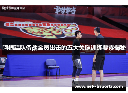 阿根廷队备战全员出击的五大关键训练要素揭秘 阿根廷队备战全员出击的五大关键训练要素揭秘