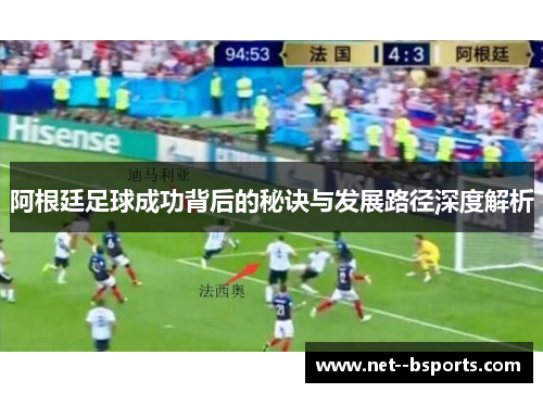 阿根廷足球成功背后的秘诀与发展路径深度解析