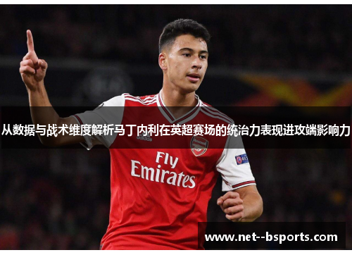 从数据与战术维度解析马丁内利在英超赛场的统治力表现进攻端影响力