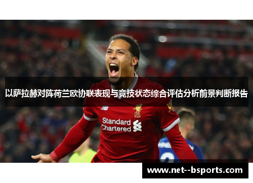 以萨拉赫对阵荷兰欧协联表现与竞技状态综合评估分析前景判断报告 以萨拉赫对阵荷兰欧协联表现与竞技状态综合评估分析前景判断报告