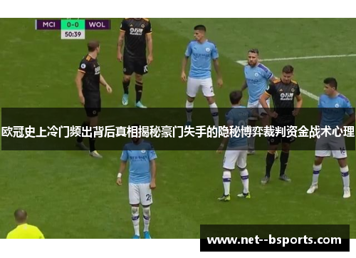 欧冠史上冷门频出背后真相揭秘豪门失手的隐秘博弈裁判资金战术心理