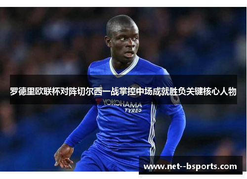 罗德里欧联杯对阵切尔西一战掌控中场成就胜负关键核心人物