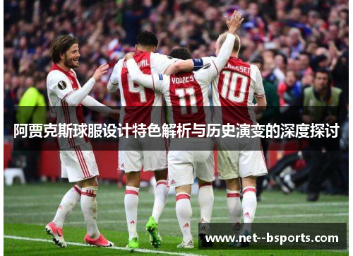 阿贾克斯球服设计特色解析与历史演变的深度探讨 阿贾克斯球服设计特色解析与历史演变的深度探讨