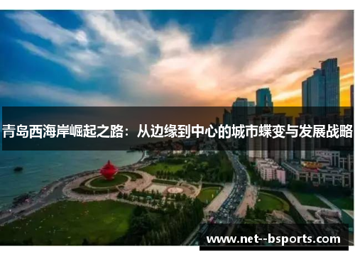 青岛西海岸崛起之路：从边缘到中心的城市蝶变与发展战略
