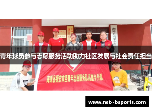 青年球员参与志愿服务活动助力社区发展与社会责任担当 青年球员参与志愿服务活动助力社区发展与社会责任担当