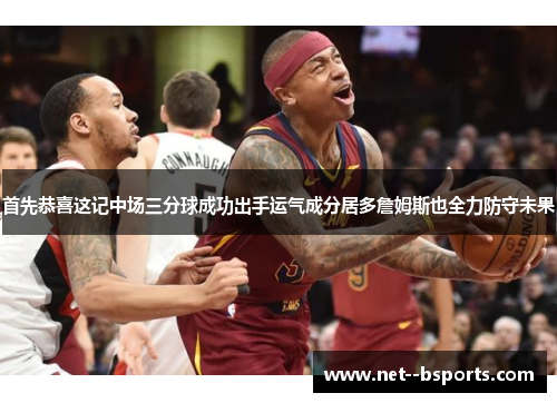 首先恭喜这记中场三分球成功出手运气成分居多詹姆斯也全力防守未果