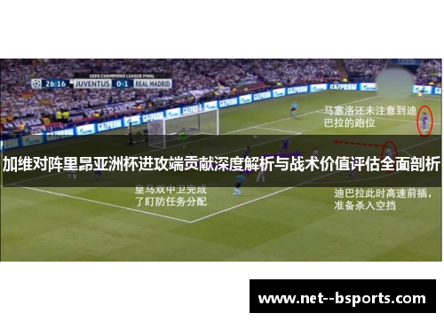 加维对阵里昂亚洲杯进攻端贡献深度解析与战术价值评估全面剖析 加维对阵里昂亚洲杯进攻端贡献深度解析与战术价值评估全面剖析