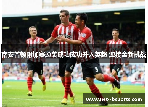南安普顿附加赛逆袭成功成功升入英超 迎接全新挑战