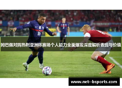 姆巴佩对阵热刺亚洲杯赛场个人能力全面爆发深度解析表现与价值 姆巴佩对阵热刺亚洲杯赛场个人能力全面爆发深度解析表现与价值