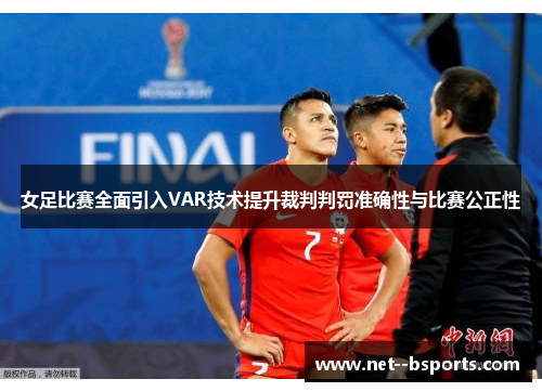 女足比赛全面引入VAR技术提升裁判判罚准确性与比赛公正性 女足比赛全面引入VAR技术提升裁判判罚准确性与比赛公正性
