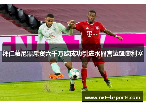 拜仁慕尼黑斥资六千万欧成功引进水晶宫边锋奥利塞