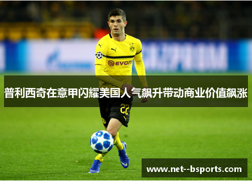 普利西奇在意甲闪耀美国人气飙升带动商业价值飙涨 普利西奇在意甲闪耀美国人气飙升带动商业价值飙涨