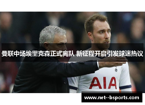 曼联中场埃里克森正式离队 新征程开启引发球迷热议 曼联中场埃里克森正式离队 新征程开启引发球迷热议