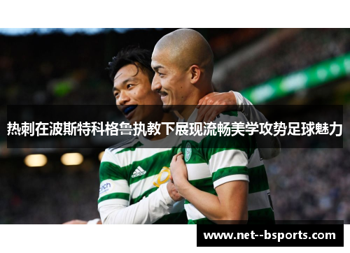 热刺在波斯特科格鲁执教下展现流畅美学攻势足球魅力