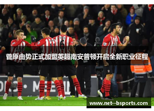 菅原由势正式加盟英超南安普顿开启全新职业征程