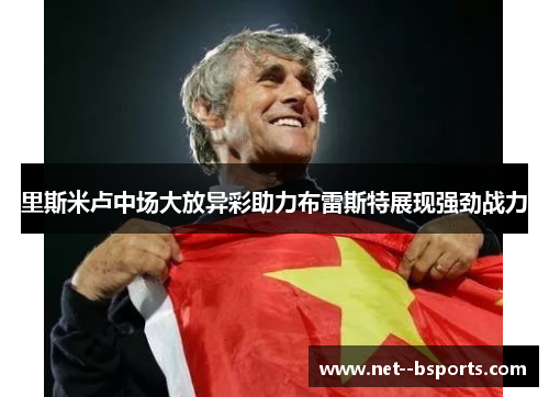 里斯米卢中场大放异彩助力布雷斯特展现强劲战力