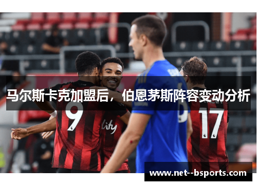马尔斯卡克加盟后，伯恩茅斯阵容变动分析