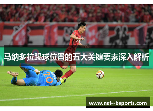 马纳多拉踢球位置的五大关键要素深入解析
