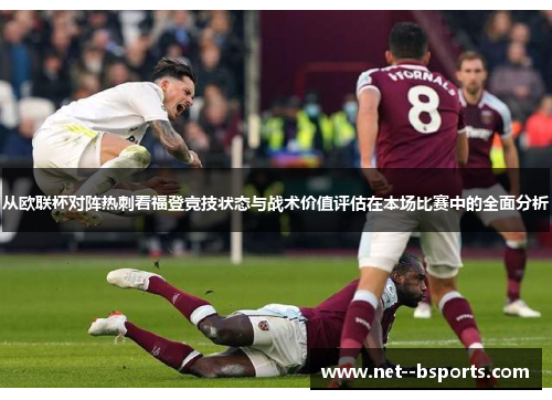 从欧联杯对阵热刺看福登竞技状态与战术价值评估在本场比赛中的全面分析