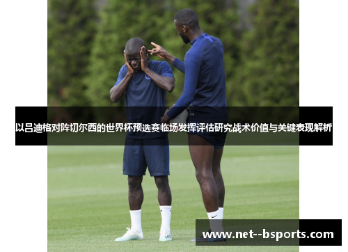 以吕迪格对阵切尔西的世界杯预选赛临场发挥评估研究战术价值与关键表现解析 以吕迪格对阵切尔西的世界杯预选赛临场发挥评估研究战术价值与关键表现解析