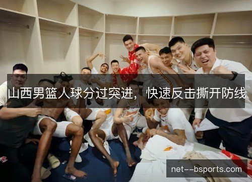 山西男篮人球分过突进，快速反击撕开防线