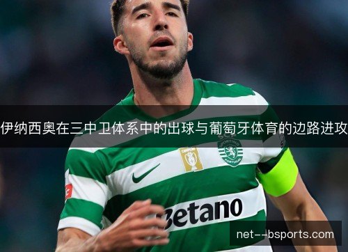 伊纳西奥在三中卫体系中的出球与葡萄牙体育的边路进攻 伊纳西奥在三中卫体系中的出球与葡萄牙体育的边路进攻